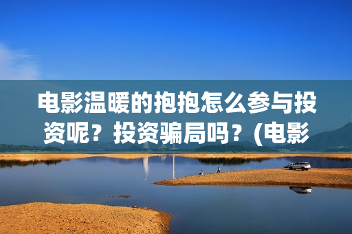 电影温暖的抱抱怎么参与投资呢？投资骗局吗？(电影温暖的抱抱简介)
