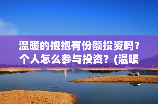 温暖的抱抱有份额投资吗？个人怎么参与投资？(温暖的抱抱是什么剧)