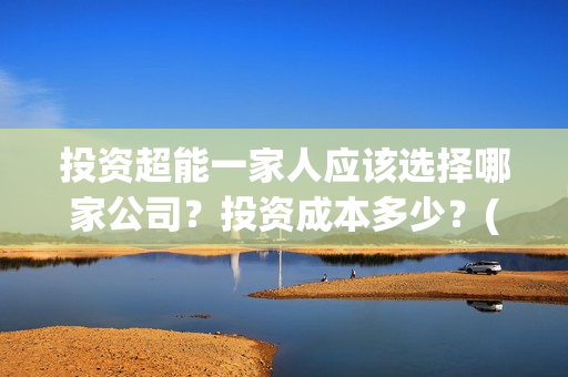 投资超能一家人应该选择哪家公司？投资成本多少？(超能一家人多少起投)