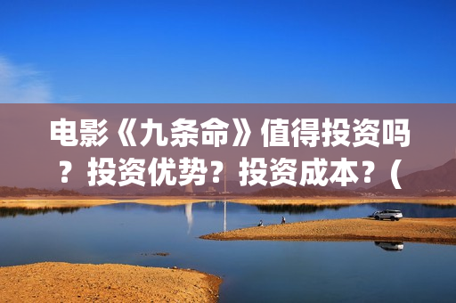 电影《九条命》值得投资吗？投资优势？投资成本？(川军抗战电影九条命)