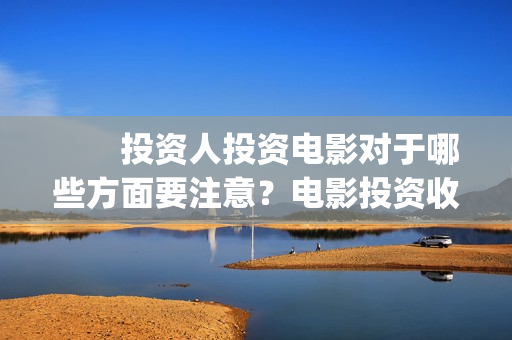 　　投资人投资电影对于哪些方面要注意？电影投资收益空间大吗？(投资人投资的钱怎么入账)