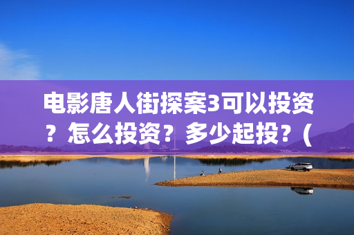 电影唐人街探案3可以投资？怎么投资？多少起投？(电影唐人街探案1900)