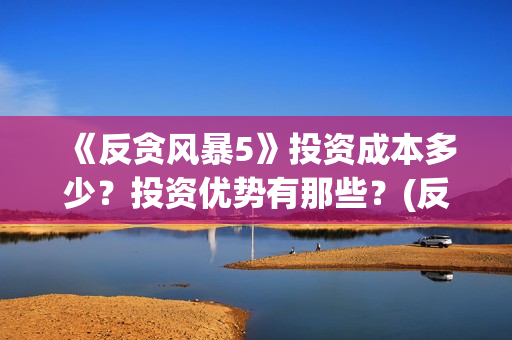 《反贪风暴5》投资成本多少？投资优势有那些？(反贪风暴5片尾曲)