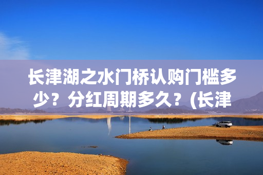 长津湖之水门桥认购门槛多少？分红周期多久？(长津湖之水门桥免费版在线观看)