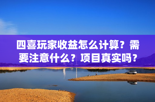 四喜玩家收益怎么计算?需要注意什么?项目真实吗?(四喜游戏客服) 四喜玩家收益怎么计算?需要注意什么?项目真实吗?(四喜游戏客服)