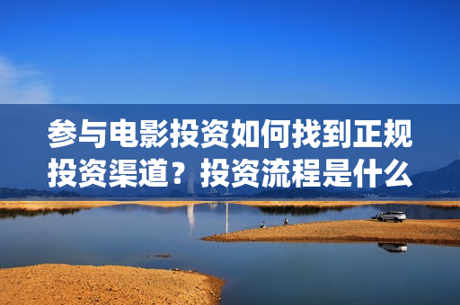 参与电影投资如何找到正规投资渠道？投资流程是什么？(参与电影投资如何开发票)