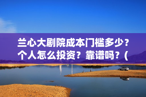 兰心大剧院成本门槛多少？个人怎么投资？靠谱吗？(兰心大剧院总投资)