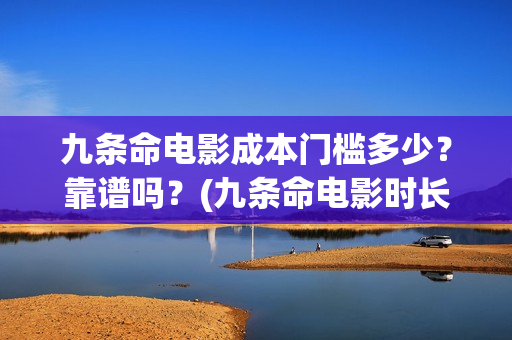 九条命电影成本门槛多少？靠谱吗？(九条命电影时长)
