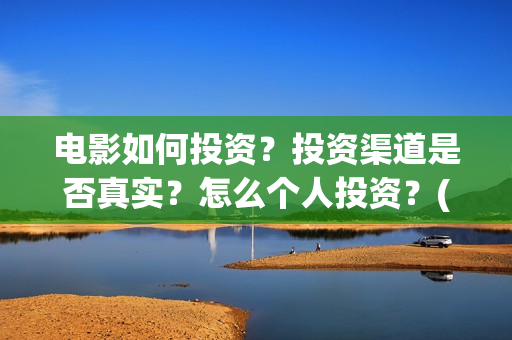 电影如何投资？投资渠道是否真实？怎么个人投资？(电影投资是怎么投资的)
