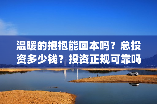 温暖的抱抱能回本吗？总投资多少钱？投资正规可靠吗？(温暖的抱抱值得期待吗)