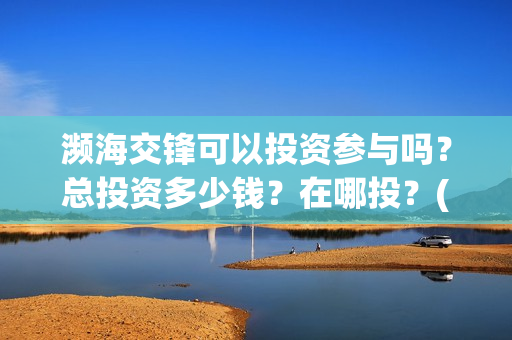 濒海交锋可以投资参与吗？总投资多少钱？在哪投？(濒海交锋怎么投)