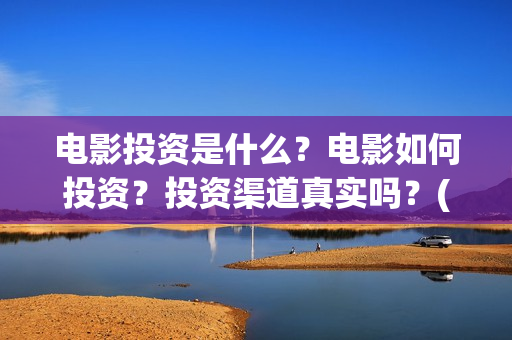 电影投资是什么？电影如何投资？投资渠道真实吗？(电影投资是一种骗局吗)