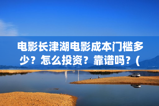 电影长津湖电影成本门槛多少？怎么投资？靠谱吗？(电影长津湖观后感)