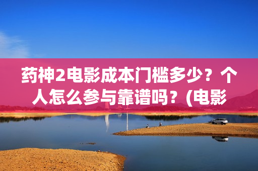 药神2电影成本门槛多少？个人怎么参与靠谱吗？(电影《药神》)