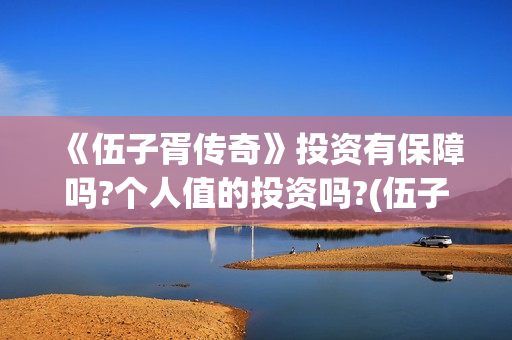 《伍子胥传奇》投资有保障吗?个人值的投资吗?(伍子胥传奇故事)