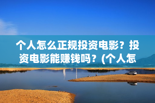 个人怎么正规投资电影？投资电影能赚钱吗？(个人怎么投资)