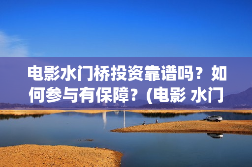 电影水门桥投资靠谱吗？如何参与有保障？(电影 水门桥)