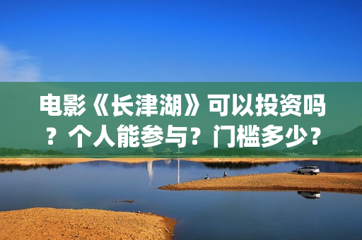 电影《长津湖》可以投资吗？个人能参与？门槛多少？(电影长津湖免费观看)