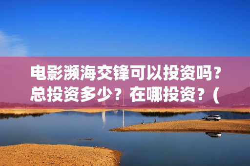 电影濒海交锋可以投资吗？总投资多少？在哪投资？(濒海交锋上映)