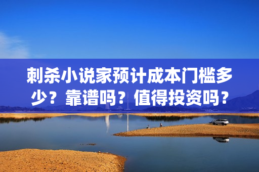 刺杀小说家预计成本门槛多少？靠谱吗？值得投资吗？(《刺杀小说家》)