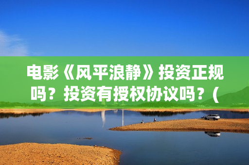 电影《风平浪静》投资正规吗？投资有授权协议吗？(电影风平浪静完整版在线观看)