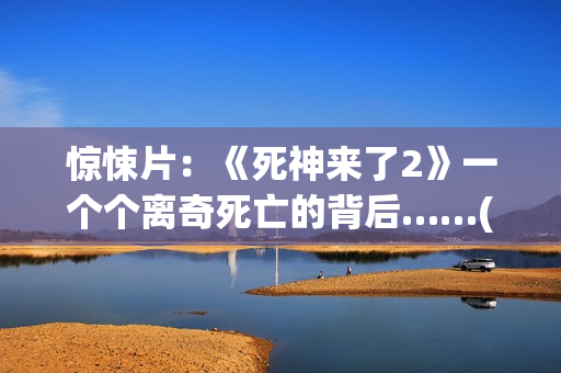 惊悚片：《死神来了2》一个个离奇死亡的背后……(我想看《死神》)