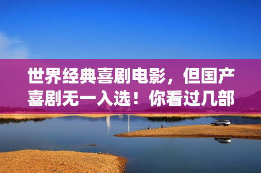 世界经典喜剧电影，但国产喜剧无一入选！你看过几部？(世界经典喜剧电影排行榜)