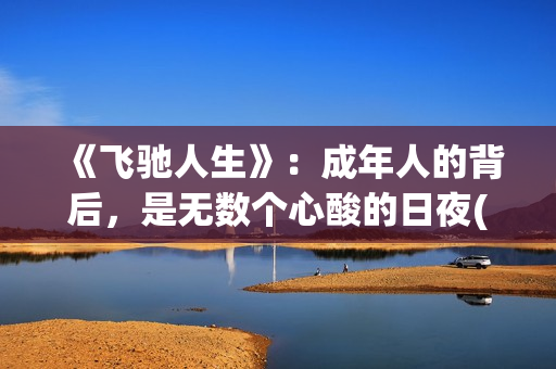 《飞驰人生》：成年人的背后，是无数个心酸的日夜(飞驰人生二免费观看全集完整版高清)