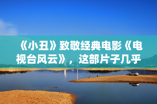 《小丑》致敬经典电影《电视台风云》，这部片子几乎是独角戏(小丑经典)