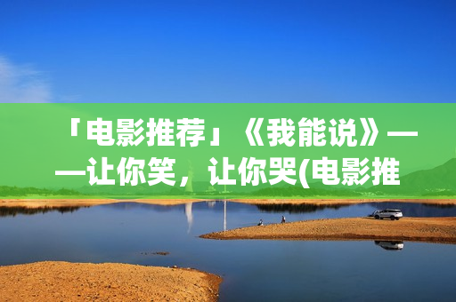 「电影推荐」《我能说》——让你笑，让你哭(电影推荐及简介)