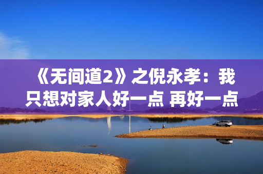 《无间道2》之倪永孝：我只想对家人好一点 再好一点(无间道2 dj)