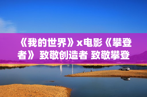 《我的世界》x电影《攀登者》 致敬创造者 致敬攀登精神！(我的世界小凡)