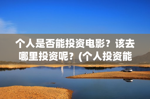 个人是否能投资电影？该去哪里投资呢？(个人投资能赚钱吗)