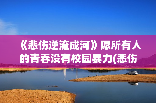 《悲伤逆流成河》愿所有人的青春没有校园暴力(悲伤逆流成河免费观看完整版)