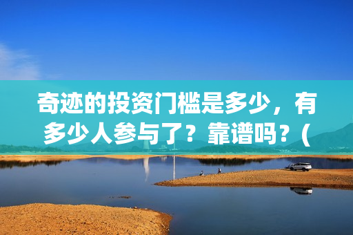 奇迹的投资门槛是多少，有多少人参与了？靠谱吗？(奇迹能挣钱吗怎样才能挣钱)