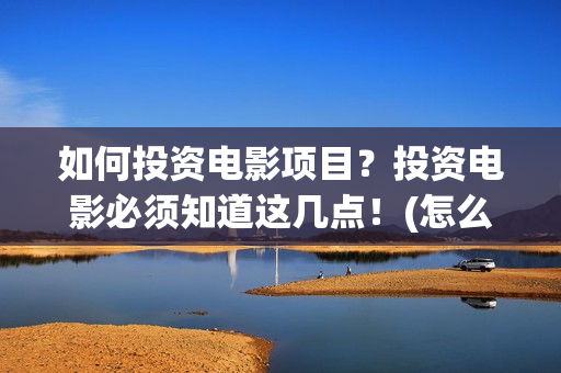 如何投资电影项目？投资电影必须知道这几点！(怎么能投资电影)