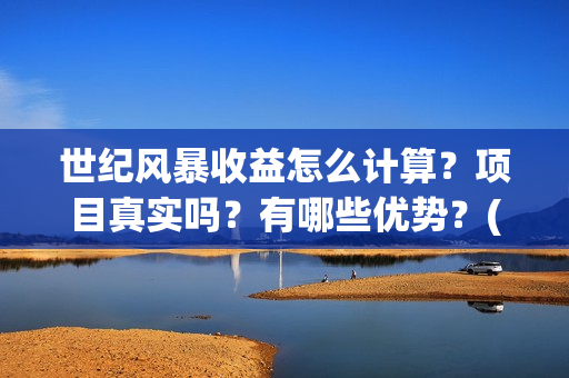 世纪风暴收益怎么计算？项目真实吗？有哪些优势？(世纪风暴什么时候开机)