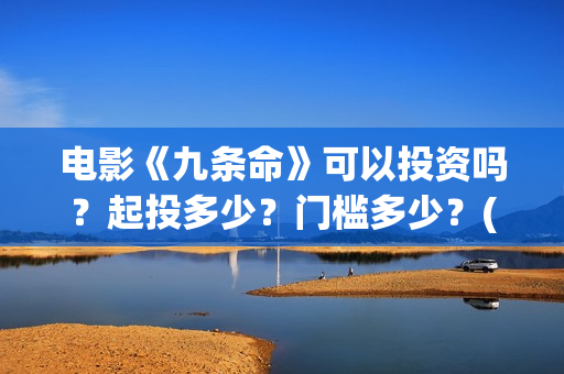 电影《九条命》可以投资吗？起投多少？门槛多少？(电影《九条命》李幼斌在线观看)