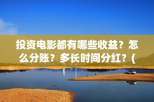投资电影都有哪些收益?怎么分账?多长时间分红?(投资电影的叫什么名字) 投资电影都有哪些收益?怎么分账?多长时间分红?(投资电影的叫什么名字)