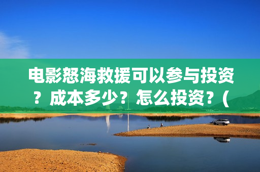 电影怒海救援可以参与投资？成本多少？怎么投资？(怒海救援7月开拍)