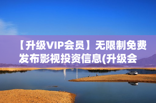 【升级VIP会员】无限制免费发布影视投资信息(升级会员等级)