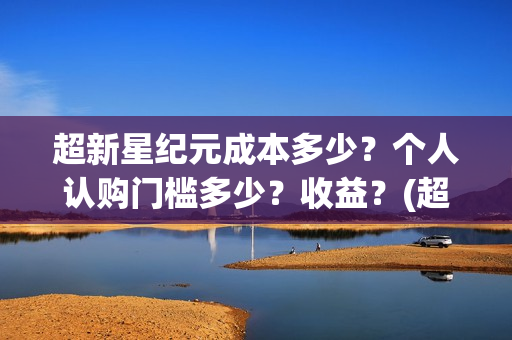超新星纪元成本多少？个人认购门槛多少？收益？(超新星纪元一共多少章)