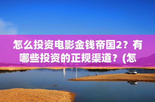 怎么投资电影金钱帝国2？有哪些投资的正规渠道？(怎么投资电影金币赚钱)