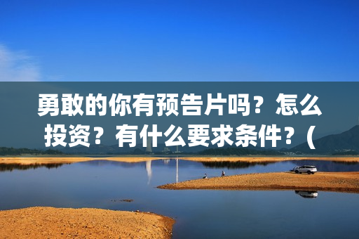 勇敢的你有预告片吗？怎么投资？有什么要求条件？(勇敢的你定档)