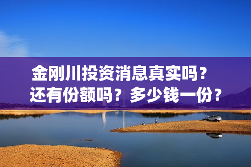 金刚川投资消息真实吗？ 还有份额吗？多少钱一份？(金刚川投了多少钱)