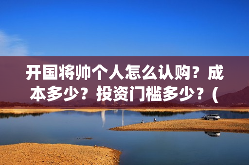 开国将帅个人怎么认购？成本多少？投资门槛多少？(开国将帅生卒)