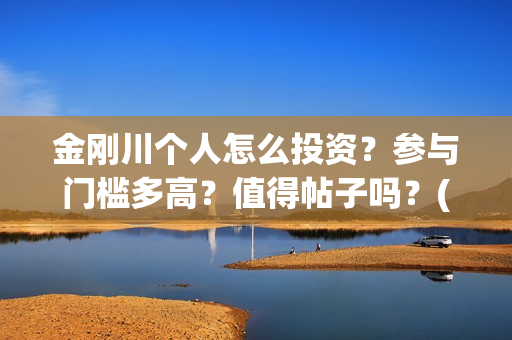 金刚川个人怎么投资？参与门槛多高？值得帖子吗？(《金刚川》如何)