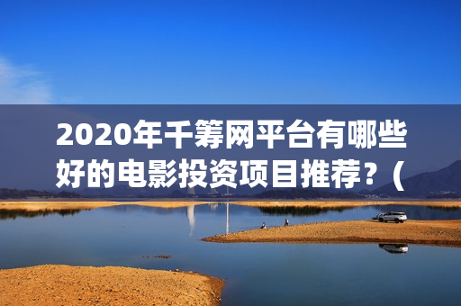 2020年千筹网平台有哪些好的电影投资项目推荐？(千筹网app)
