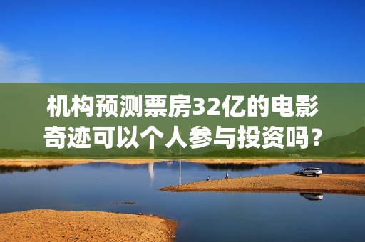 机构预测票房32亿的电影奇迹可以个人参与投资吗？是和上海泓凯认购吗(票房预测软件)