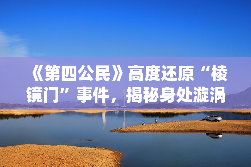 《第四公民》高度还原“棱镜门”事件，揭秘身处漩涡中心的爱德华·斯诺登(第四公民高清版)